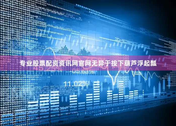 专业股票配资资讯网官网无异于按下葫芦浮起瓢