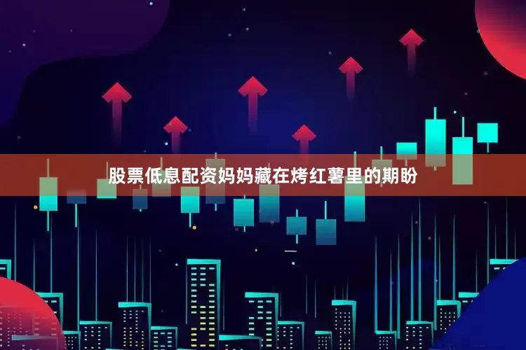 股票低息配资妈妈藏在烤红薯里的期盼