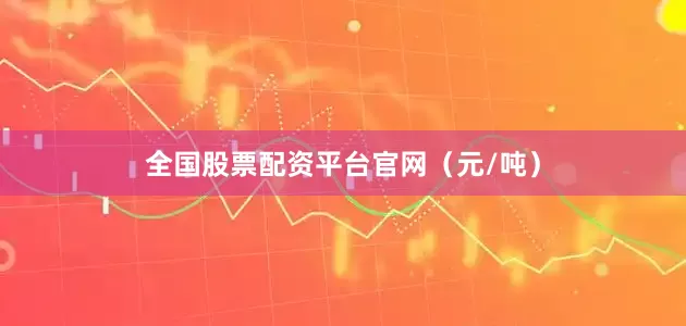 全国股票配资平台官网（元/吨）