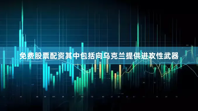 免费股票配资其中包括向乌克兰提供进攻性武器