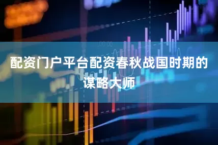 配资门户平台配资春秋战国时期的谋略大师