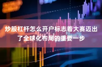 炒股杠杆怎么开户标志着大赛迈出了全球化布局的重要一步