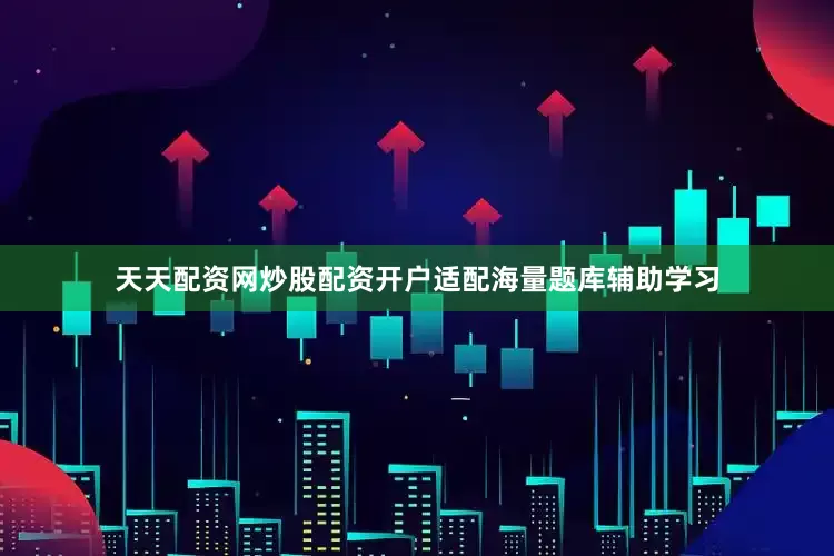 天天配资网炒股配资开户适配海量题库辅助学习