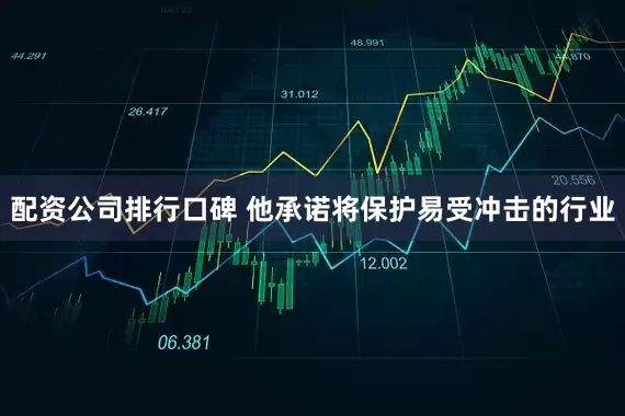 配资公司排行口碑 他承诺将保护易受冲击的行业
