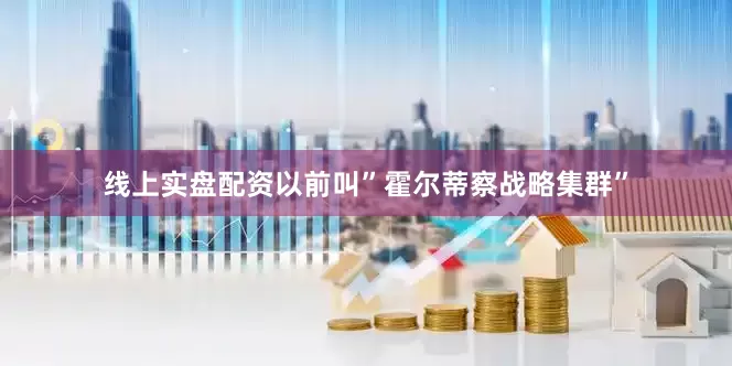 线上实盘配资以前叫”霍尔蒂察战略集群”