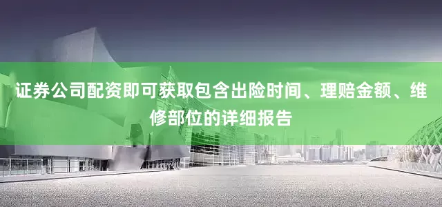 证券公司配资即可获取包含出险时间、理赔金额、维修部位的详细报告