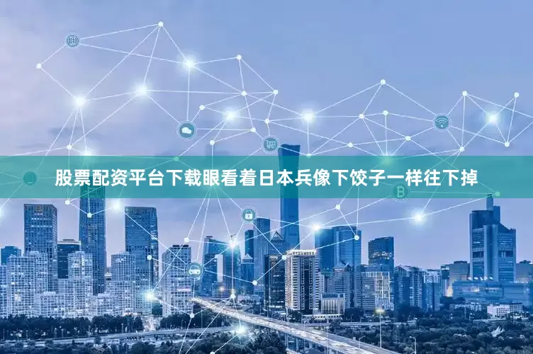 股票配资平台下载眼看着日本兵像下饺子一样往下掉