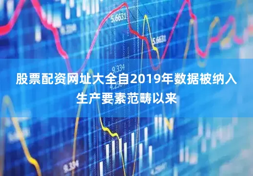 股票配资网址大全自2019年数据被纳入生产要素范畴以来